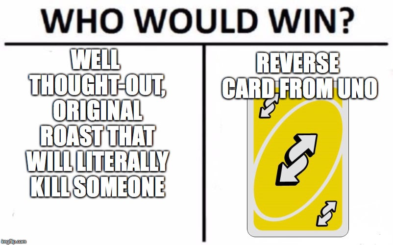Who Would Win? | WELL THOUGHT-OUT, ORIGINAL ROAST THAT WILL LITERALLY KILL SOMEONE; REVERSE CARD FROM UNO | image tagged in memes,who would win | made w/ Imgflip meme maker