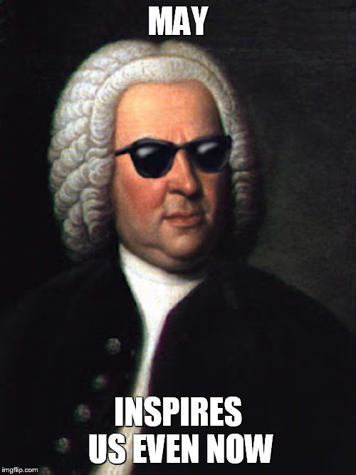 Bach shades | MAY; INSPIRES US EVEN NOW | image tagged in bach shades | made w/ Imgflip meme maker
