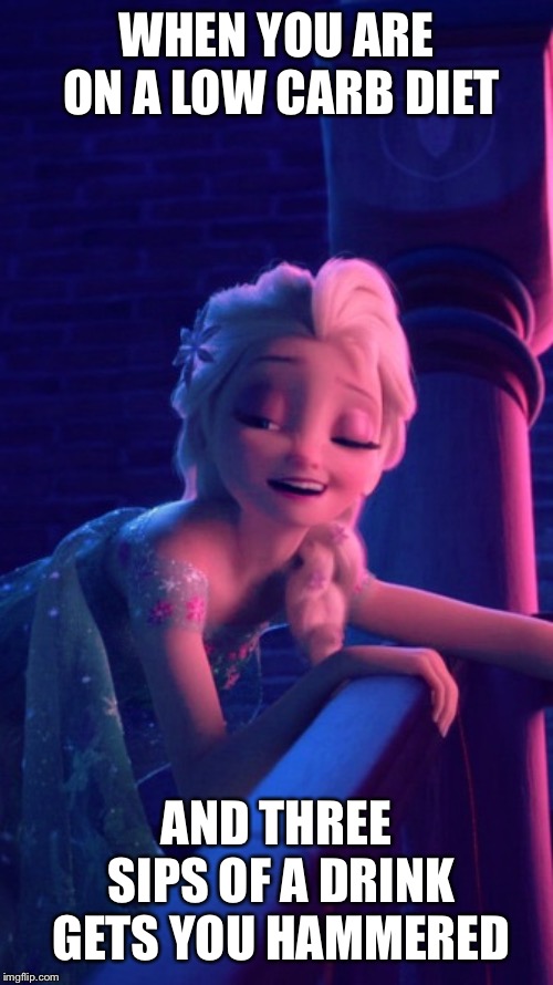Drunk Elsa |  WHEN YOU ARE ON A LOW CARB DIET; AND THREE SIPS OF A DRINK GETS YOU HAMMERED | image tagged in drunk elsa | made w/ Imgflip meme maker