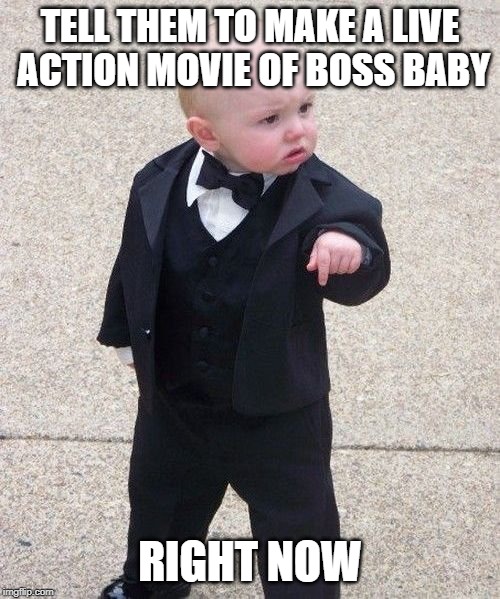Baby Godfather | TELL THEM TO MAKE A LIVE ACTION MOVIE OF BOSS BABY; RIGHT NOW | image tagged in memes,baby godfather | made w/ Imgflip meme maker