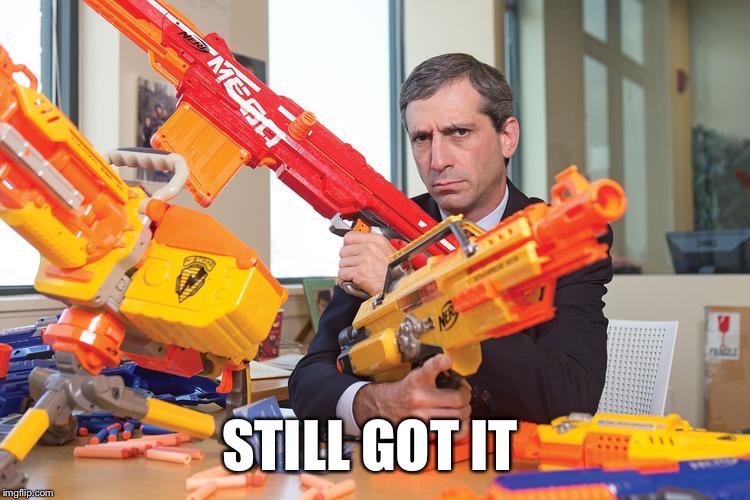 Nerf CEO | STILL GOT IT | image tagged in nerf ceo | made w/ Imgflip meme maker