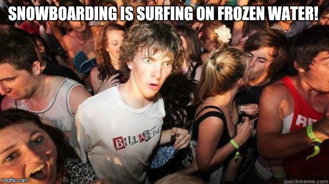 Sudden Realization | SNOWBOARDING IS SURFING ON FROZEN WATER! | image tagged in sudden realization | made w/ Imgflip meme maker