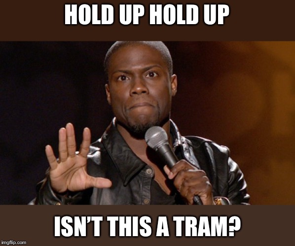 Hold up, Hold up.  | HOLD UP HOLD UP ISN’T THIS A TRAM? | image tagged in hold up hold up | made w/ Imgflip meme maker