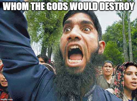 Crazed Muslim | WHOM THE GODS WOULD DESTROY | image tagged in crazed muslim | made w/ Imgflip meme maker