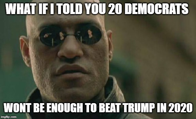 Matrix Morpheus | WHAT IF I TOLD YOU 20 DEMOCRATS; WONT BE ENOUGH TO BEAT TRUMP IN 2020 | image tagged in memes,matrix morpheus | made w/ Imgflip meme maker