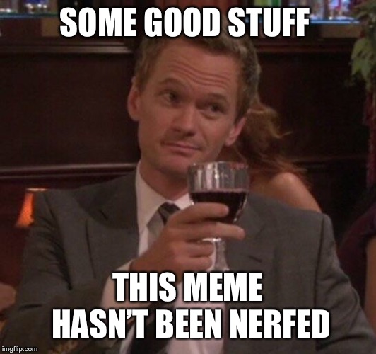 Barney Stinson Glass | SOME GOOD STUFF THIS MEME HASN’T BEEN NERFED | image tagged in barney stinson glass | made w/ Imgflip meme maker