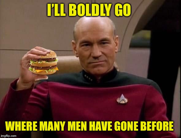 Picard with Big Mac | I’LL BOLDLY GO WHERE MANY MEN HAVE GONE BEFORE | image tagged in picard with big mac | made w/ Imgflip meme maker