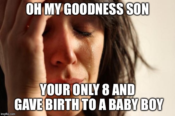 First World Problems Meme | OH MY GOODNESS SON; YOUR ONLY 8 AND GAVE BIRTH TO A BABY BOY | image tagged in memes,first world problems | made w/ Imgflip meme maker