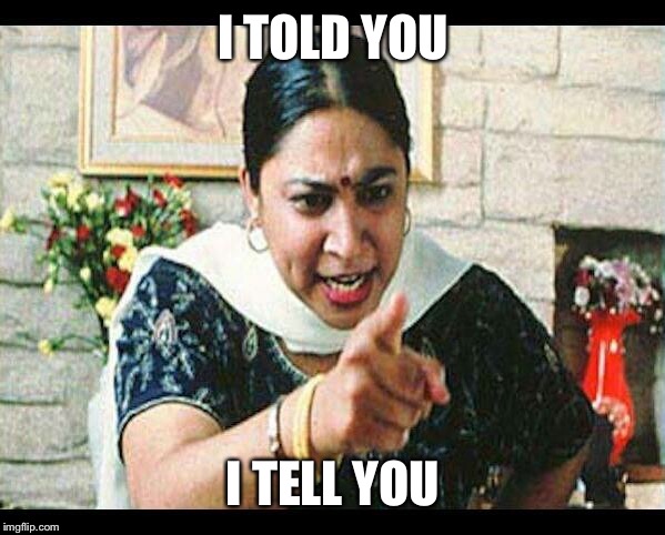 Angry Indian Mum  | I TOLD YOU I TELL YOU | image tagged in angry indian mum | made w/ Imgflip meme maker
