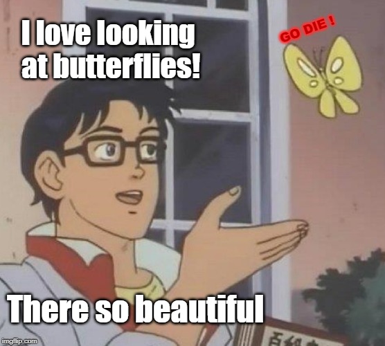 Is This A Pigeon Meme | GO DIE ! I love looking at butterflies! There so beautiful | image tagged in memes,is this a pigeon | made w/ Imgflip meme maker