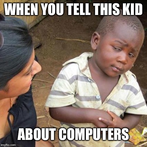 Third World Skeptical Kid Meme | WHEN YOU TELL THIS KID ABOUT COMPUTERS | image tagged in memes,third world skeptical kid | made w/ Imgflip meme maker