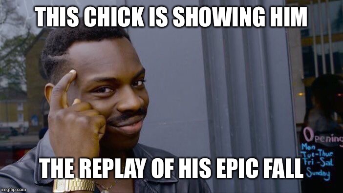 Roll Safe Think About It Meme | THIS CHICK IS SHOWING HIM THE REPLAY OF HIS EPIC FALL | image tagged in memes,roll safe think about it | made w/ Imgflip meme maker