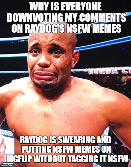 WHYYYY | WHY IS EVERYONE DOWNVOTING MY COMMENTS ON RAYDOG'S NSFW MEMES; RAYDOG IS SWEARING AND PUTTING NSFW MEMES ON IMGFLIP WITHOUT TAGGING IT NSFW | image tagged in cryingcormier,memes,crying,raydog,nsfw,downvote | made w/ Imgflip meme maker