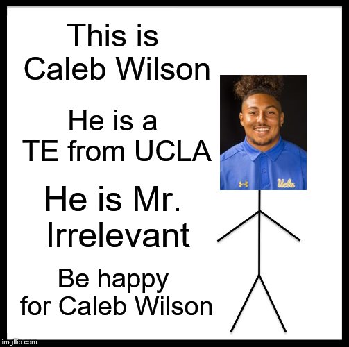 Be Happy for Caleb Wilson | This is Caleb Wilson; He is a TE from UCLA; He is Mr. Irrelevant; Be happy for Caleb Wilson | image tagged in memes,be like bill,ucla bruins,nfl,arizona cardinals | made w/ Imgflip meme maker