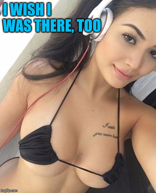 This is not a Pink Floyd album | I WISH I WAS THERE, TOO | image tagged in headphone boobs | made w/ Imgflip meme maker