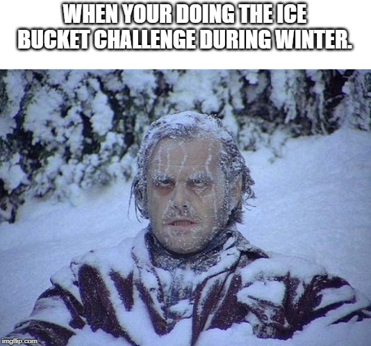Jack Nicholson The Shining Snow | WHEN YOUR DOING THE ICE BUCKET CHALLENGE DURING WINTER. | image tagged in memes,jack nicholson the shining snow | made w/ Imgflip meme maker