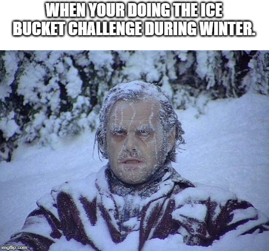 Jack Nicholson The Shining Snow Meme | WHEN YOUR DOING THE ICE BUCKET CHALLENGE DURING WINTER. | image tagged in memes,jack nicholson the shining snow | made w/ Imgflip meme maker