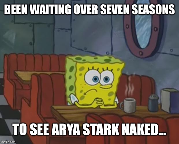 Spongebob Waiting | BEEN WAITING OVER SEVEN SEASONS TO SEE ARYA STARK NAKED... | image tagged in spongebob waiting | made w/ Imgflip meme maker