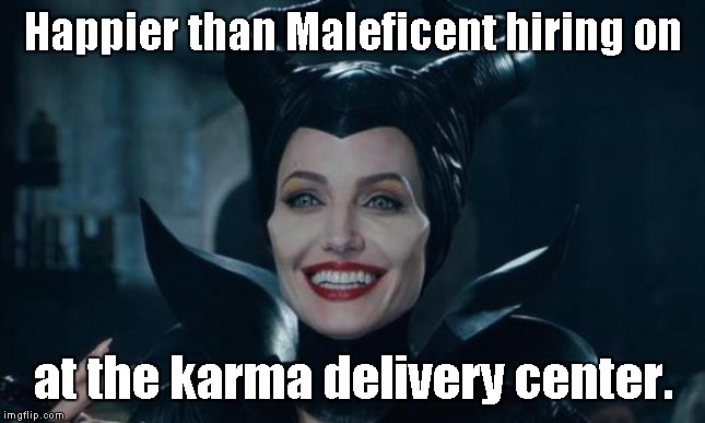 When getting your way is bad | Happier than Maleficent hiring on; at the karma delivery center. | image tagged in maleficent | made w/ Imgflip meme maker