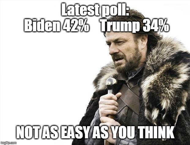 Brace Yourselves X is Coming Meme | Latest poll: Biden 42%    Trump 34% NOT AS EASY AS YOU THINK | image tagged in memes,brace yourselves x is coming | made w/ Imgflip meme maker