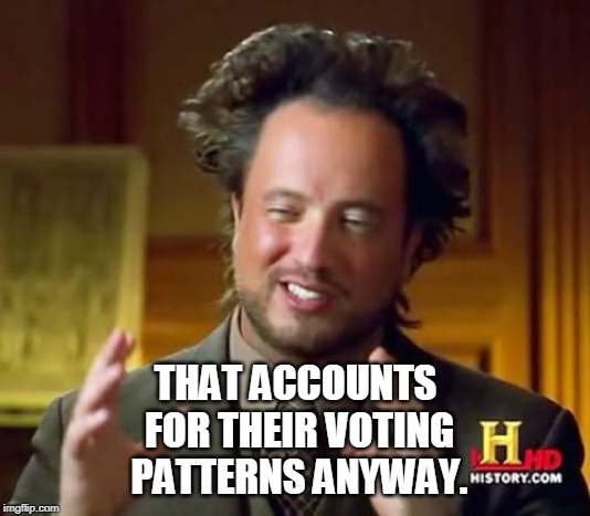 Ancient Aliens Meme | THAT ACCOUNTS FOR THEIR VOTING PATTERNS ANYWAY. | image tagged in memes,ancient aliens | made w/ Imgflip meme maker