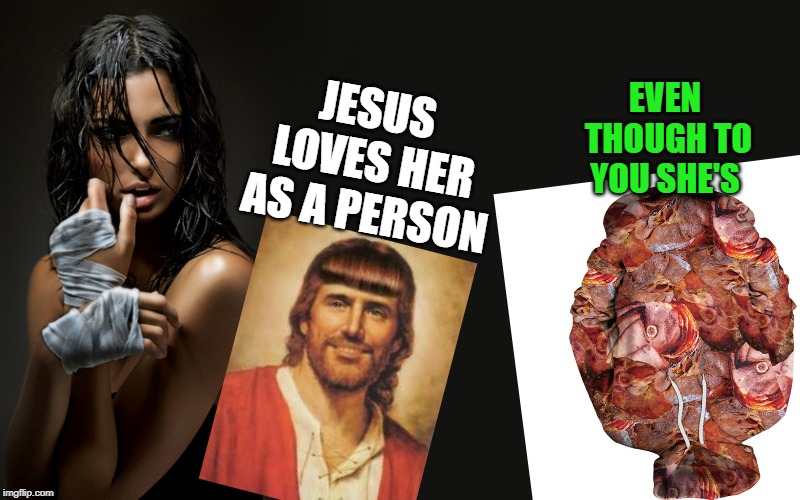 this was supposed to be a boxing quote | EVEN THOUGH TO YOU SHE'S; JESUS LOVES HER AS A PERSON | image tagged in this was supposed to be a boxing quote | made w/ Imgflip meme maker