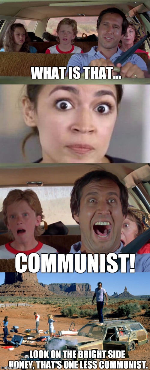 Like A Deer In The Headlights | WHAT IS THAT... COMMUNIST! LOOK ON THE BRIGHT SIDE HONEY, THAT'S ONE LESS COMMUNIST. | image tagged in vacation,alexandria ocasio-cortez,communist,its just a joke,or is it | made w/ Imgflip meme maker