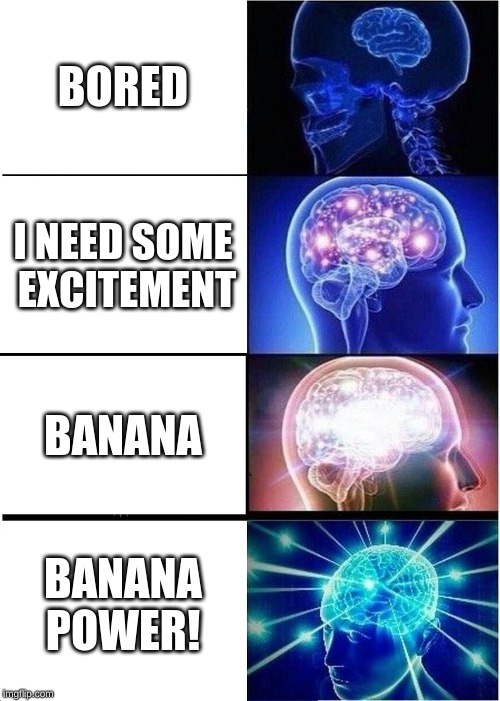 Expanding Brain Meme | BORED; I NEED SOME EXCITEMENT; BANANA; BANANA POWER! | image tagged in memes,expanding brain | made w/ Imgflip meme maker