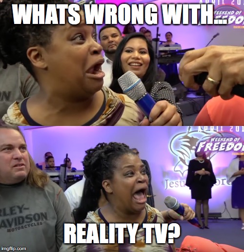 Reality shows in 2019... | WHATS WRONG WITH... REALITY TV? | image tagged in reality tv | made w/ Imgflip meme maker