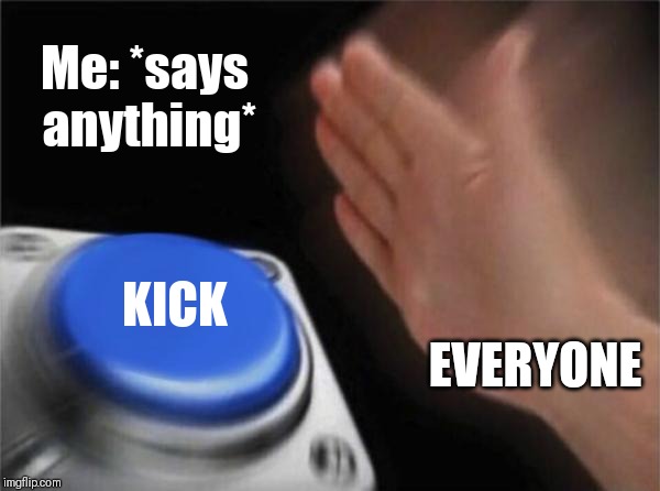 Group Chat Kick | Me: *says anything*; KICK; EVERYONE | image tagged in memes,blank nut button,kick,group chat | made w/ Imgflip meme maker