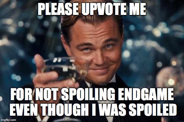 I am... a true hero | PLEASE UPVOTE ME; FOR NOT SPOILING ENDGAME EVEN THOUGH I WAS SPOILED | image tagged in memes,leonardo dicaprio cheers | made w/ Imgflip meme maker