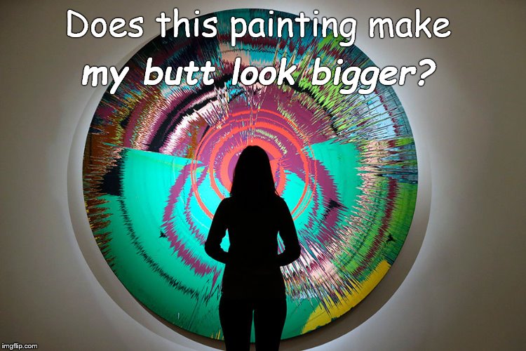 I don't know much about art but does it my ass look fat to you? | Does this painting make my butt look bigger? | image tagged in my ass look fat to you,art,what do you think,douglie | made w/ Imgflip meme maker