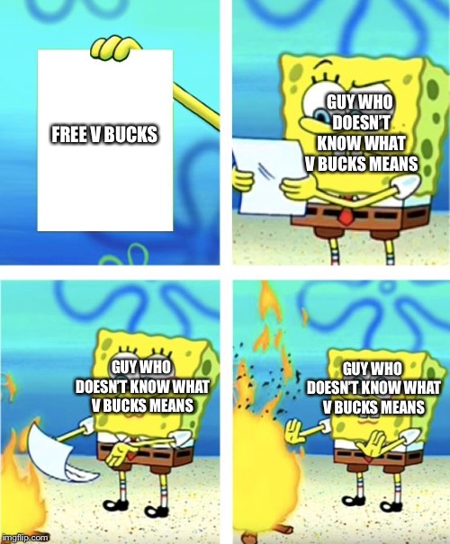 Spongebob Burning Paper | GUY WHO DOESN’T KNOW WHAT V BUCKS MEANS; FREE V BUCKS; GUY WHO DOESN’T KNOW WHAT V BUCKS MEANS; GUY WHO DOESN’T KNOW WHAT V BUCKS MEANS | image tagged in spongebob burning paper | made w/ Imgflip meme maker