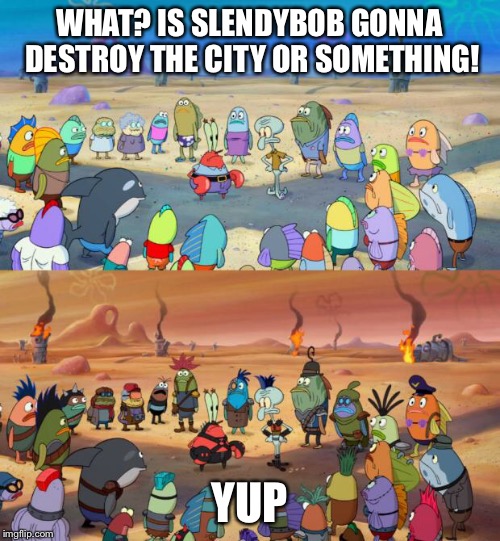 SpongeBob Apocalypse | WHAT? IS SLENDYBOB GONNA DESTROY THE CITY OR SOMETHING! YUP | image tagged in spongebob apocalypse | made w/ Imgflip meme maker
