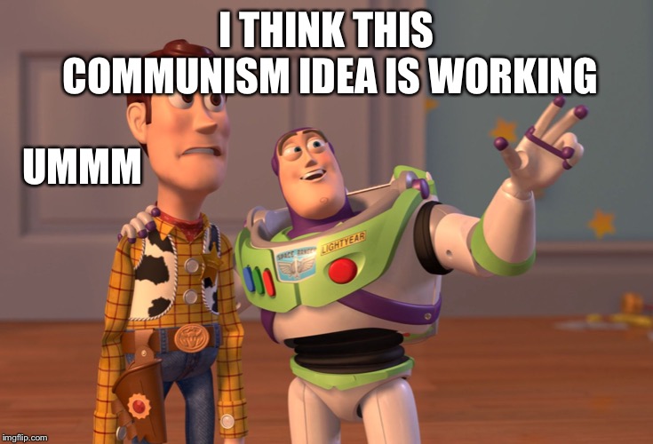 X, X Everywhere | I THINK THIS COMMUNISM IDEA IS WORKING; UMMM | image tagged in memes,x x everywhere | made w/ Imgflip meme maker