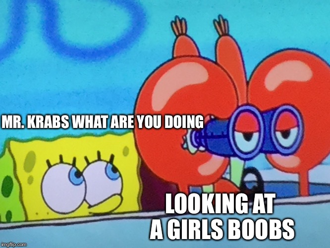 Spy krabs | MR. KRABS WHAT ARE YOU DOING; LOOKING AT A GIRLS BOOBS | image tagged in spy krabs | made w/ Imgflip meme maker