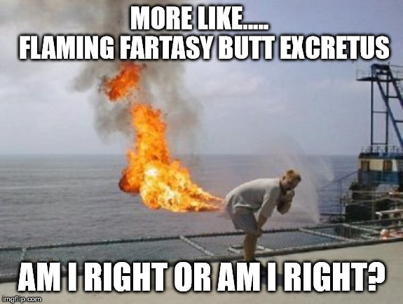 MORE LIKE.....  FLAMING FARTASY BUTT EXCRETUS; AM I RIGHT OR AM I RIGHT? | image tagged in gumi,final fantasy brave exvius | made w/ Imgflip meme maker