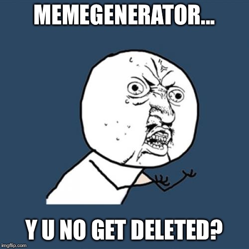 Y U No | MEMEGENERATOR... Y U NO GET DELETED? | image tagged in memes,y u no | made w/ Imgflip meme maker