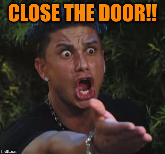 for crying out loud | CLOSE THE DOOR!! | image tagged in for crying out loud | made w/ Imgflip meme maker