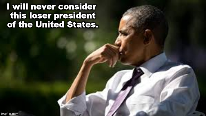 Obama | I will never consider this loser president of the United States. | image tagged in obama | made w/ Imgflip meme maker