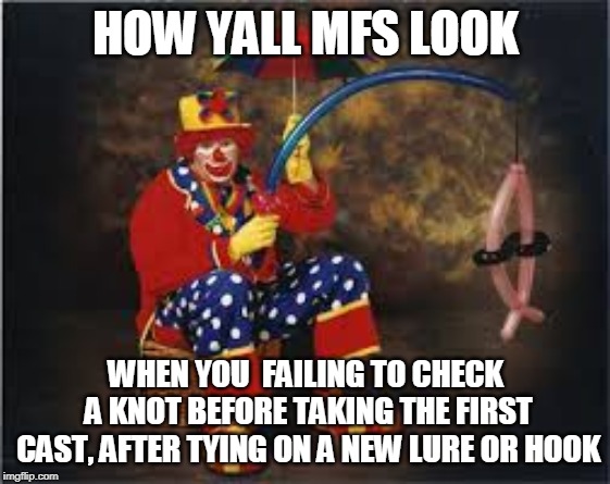 fishing | HOW YALL MFS LOOK; WHEN YOU  FAILING TO CHECK A KNOT BEFORE TAKING THE FIRST CAST, AFTER TYING ON A NEW LURE OR HOOK | image tagged in fishing | made w/ Imgflip meme maker