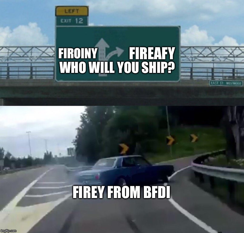 I hate fireoiny meme 2 | FIROINY; FIREAFY; WHO WILL YOU SHIP? FIREY FROM BFDI | image tagged in memes,left exit 12 off ramp | made w/ Imgflip meme maker