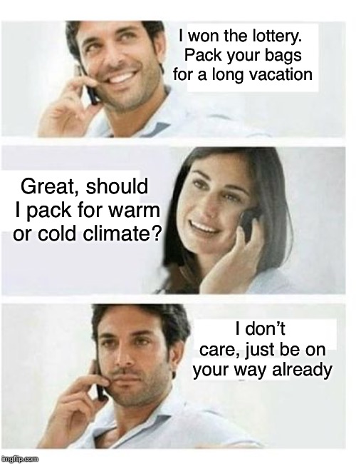 Husband wins lottery | I won the lottery. Pack your bags for a long vacation; Great, should I pack for warm or cold climate? I don’t care, just be on your way already | image tagged in three panel telephone couple blank,lottery | made w/ Imgflip meme maker