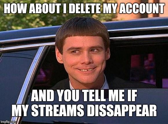 jim carrey meme  | HOW ABOUT I DELETE MY ACCOUNT AND YOU TELL ME IF MY STREAMS DISSAPPEAR | image tagged in jim carrey meme | made w/ Imgflip meme maker