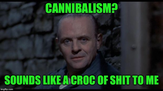 hannibal lecter silence of the lambs | CANNIBALISM? SOUNDS LIKE A CROC OF SHIT TO ME | image tagged in hannibal lecter silence of the lambs | made w/ Imgflip meme maker
