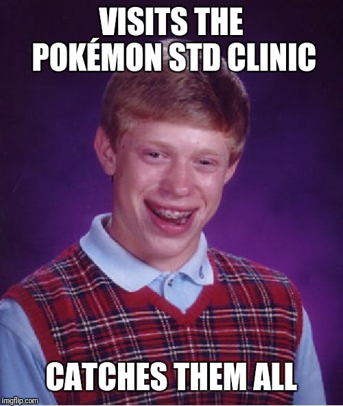 Bad Luck Brian Meme | VISITS THE POKÉMON STD CLINIC; CATCHES THEM ALL | image tagged in memes,bad luck brian,pokemon,i'm afraid you've caught them all | made w/ Imgflip meme maker