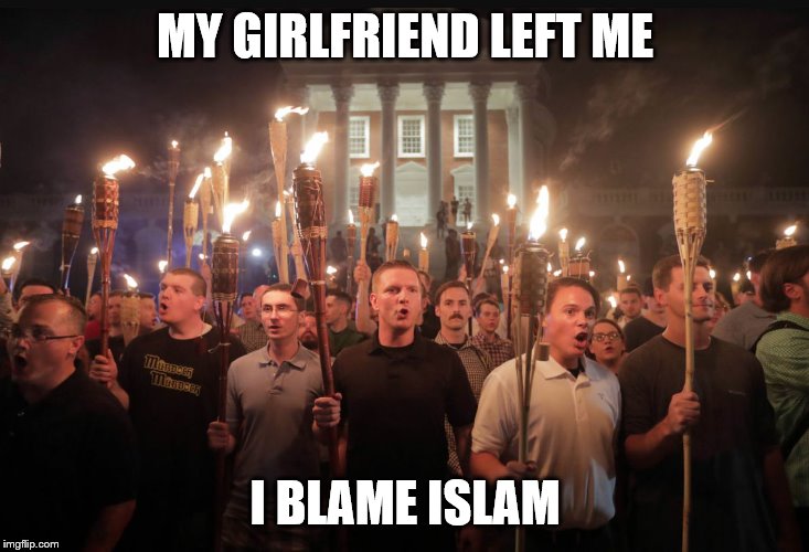 Alt right tiki torches | MY GIRLFRIEND LEFT ME I BLAME ISLAM | image tagged in alt right tiki torches | made w/ Imgflip meme maker