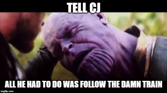 You Should Have Gone For the Head | TELL CJ; ALL HE HAD TO DO WAS FOLLOW THE DAMN TRAIN | image tagged in you should have gone for the head | made w/ Imgflip meme maker