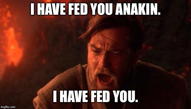 You Were The Chosen One (Star Wars) Meme | I HAVE FED YOU ANAKIN. I HAVE FED YOU. | image tagged in memes,you were the chosen one star wars | made w/ Imgflip meme maker