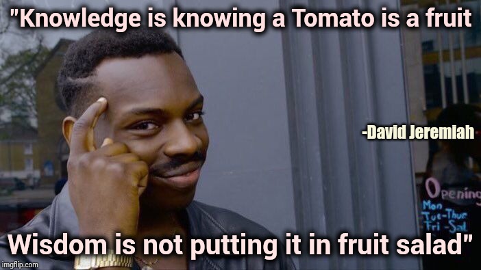 One of my favorite quotes | "Knowledge is knowing a Tomato is a fruit Wisdom is not putting it in fruit salad" -David Jeremiah | image tagged in memes,roll safe think about it,wisdom,fruits,vegetables,food for thought | made w/ Imgflip meme maker